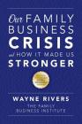 Our Family Business Crisis: and How It Made Us Stronger By Wayne Rivers Cover Image