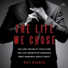 The Life We Chose: William Big Billy d'Elia and the Last Secrets of America's Most Powerful Mafia Family Cover Image