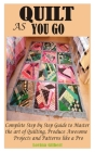 Quilt as You Go: Complete Step by Step Guide to Master the art of Quilting, Produce Awesome Projects and Patterns like a Pro Cover Image