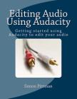 Editing Audio Using Audacity: Getting started using Audacity to edit your audio By Simon Pittman Cover Image