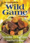 The Complete Wild Game Cookbook: Includes 165 Recipes By Jean Paul Grappe Cover Image