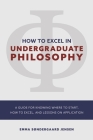 HOW TO EXCEL IN UNDERGRADUATE PHILOSOPHY: A GUIDE FOR KNOWING WHERE TO START, HOW TO EXCEL, AND LESSONS ON APPLICATION By Emma Sondergaard Jensen Cover Image