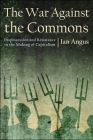 The War Against the Commons: Dispossession and Resistance in the Making of Capitalism By Ian Angus Cover Image