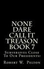 None Dare Call It Treason Book 7: Subversives Close To Our Presidents! By Robert W. Pelton Cover Image