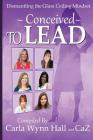 Conceived to Lead: Dismantling the Glass Ceiling Mindset By Carla Wynn Hall, Cynthia Beyer, Annette Marie Moore Cover Image