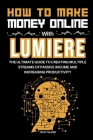 How to Make Money Online with Lumiere: The Ultimate Guide to Creating Multiple Streams of Passive Income and Increasing Productivity Cover Image
