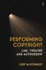 Performing Copyright: Law, Theatre and Authorship Cover Image
