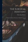 The Surgical Assistant: A Manual for Students, Practitioners, Hospital Internes and Nurses By Walter Max Brickner Cover Image