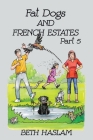Fat Dogs and French Estates, Part 5 By Beth Haslam Cover Image