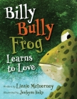 Billy Bully Frog Learns to Love By Lizzie McInerney, Jeehyun Hoke (Illustrator) Cover Image