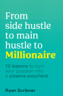 From Side Hustle to Main Hustle to Millionaire: 13 Lessons to Turn Your Passion Into a Passive Paycheck By Ryan Scribner Cover Image