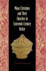 Maya Christians and Their Churches in Sixteenth-Century Belize (Maya Studies) By Elizabeth Graham (Editor) Cover Image