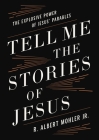 Tell Me the Stories of Jesus: The Explosive Power of Jesus' Parables By R. Albert Mohler Jr Cover Image