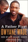 A Father First: How My Life Became Bigger Than Basketball By Dwyane Wade Cover Image