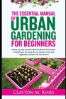 The Essential Manual of Urban Gardening for Beginners: A Step-by-Step Guide to Raised Bed Gardening for Cultivating a Thriving Flower, Herbs, Fruits a Cover Image
