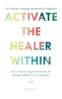 ACTIVATE THE HEALER WITHIN - The Ultimate Tapping Handbook for Beginners: How to De-Stress, Re-Energize, and Overcome Emotional Issues with Quick & Ea Cover Image