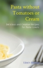 Pasta without Tomatoes or Cream: Delicious and Creative Recipes for Pasta Lovers Cover Image