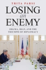 Losing an Enemy: Obama, Iran, and the Triumph of Diplomacy By Trita Parsi Cover Image