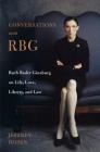 Conversations with RBG: Ruth Bader Ginsburg on Life, Love, Liberty, and Law By Jeffrey Rosen Cover Image