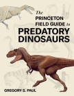 The Princeton Field Guide to Predatory Dinosaurs (Princeton Field Guides #166) By Gregory S. Paul Cover Image