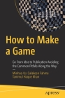 How to Make a Game: Go from Idea to Publication Avoiding the Common Pitfalls Along the Way By Minhaz-Us-Salakeen Fahme, Tanimul Haque Khan Cover Image
