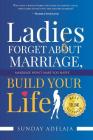 Ladies, Forget About Marriage, Build Your Life By Sunday Adelaja Cover Image