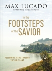 In the Footsteps of the Savior: Following Jesus Through the Holy Land By Max Lucado Cover Image