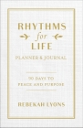 Rhythms for Life Planner and Journal: 90 Days to Peace and Purpose By Rebekah Lyons Cover Image