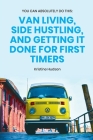 You Can Absolutely Do This: Van Living, Side Hustling, and Getting It Done for First Timers Cover Image