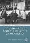 Academies and Schools of Art in Latin America (Routledge Research in Art History) Cover Image