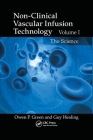 Non-Clinical Vascular Infusion Technology, Volume I: The Science By Owen P. Green, Guy Healing Cover Image