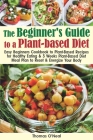 The Beginner's Guide to a Plant-based Diet: Easy Beginner's Cookbook with Plant-Based Recipes for Healthy Eating & a 3-Week Plant-Based Diet Meal Plan By Thomas O'Neal Cover Image
