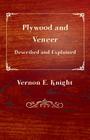 Plywood and Veneer Described and Explained By E. Vernon Knight Cover Image