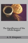 The Significance of the Lord's Supper By Jeffrey A. Mackey D. D. (Preface by), Albert B. Simpson Cover Image