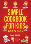 Simple Cookbook for Kids Ages 8-12: 115 Easy to Follow Recipes that Young Kids Can Use to Learn Cooking within 30 Days By Sam Kuma Cover Image