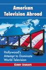 American Television Abroad: Hollywood's Attempt to Dominate World Television (Twenty-First Century Works) By Kerry Segrave Cover Image