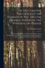 On the Curative Influence of the Climate of Pau, and the Mineral Waters of the Pyrenees, on Disease: With Descriptive Notices of the Geology, Botany, Cover Image