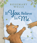 If You Believe in Me By Rosemary Wells, Rosemary Wells (Illustrator) Cover Image
