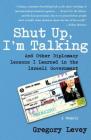 Shut Up, I'm Talking: And Other Diplomacy Lessons I Learned in the Israeli Government--A Memoir Cover Image
