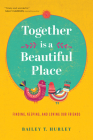 Together Is a Beautiful Place: Finding, Keeping, and Loving Our Friends By Bailey T. Hurley Cover Image
