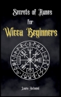 Secrets of Runes for Wicca Beginners: Start to learn how to Use Runes if you are an absolute wicca Beginner. How to become a Witch with the Ancient Kn Cover Image