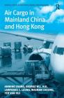 Air Cargo in Mainland China and Hong Kong (Ashgate Studies in Aviation Economics and Management) By Anming Zhang, George W. L. Hui, Lawrence C. Leung Cover Image