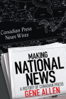 Making National News: A History of Canadian Press By Gene Allen Cover Image