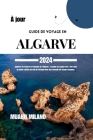 Guide de Voyage En Algarve 2024: Explorez les trésors et l'histoire de l'Algarve: Le guide de voyage mis à jour pour la région côtière du sud du Portu Cover Image