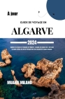 Guide de Voyage En Algarve 2024: Explorez les trésors et l'histoire de l'Algarve: Le guide de voyage mis à jour pour la région côtière du sud du Portu By Muaro Milano Cover Image
