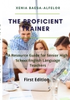 The Proficient Trainer: A Resource Guide for Senior High School English Teachers By Xenia Baesa-Alfelor Cover Image
