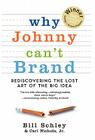 Why Johnny Can't Brand: Rediscovering the Lost Art of the Big Idea By Bill Schley, Jr. Carl Nichols Cover Image