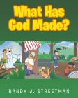 What Has God Made? By Randy J. Streetman Cover Image