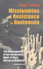 Missionaries and Resistance in Guatemala: The Congregation of the Immaculate Heart of Mary During 'la Violencia' By Mario Trinidad Cover Image