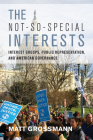 The Not-So-Special Interests: Interest Groups, Public Representation, and American Governance By Matt Grossmann Cover Image